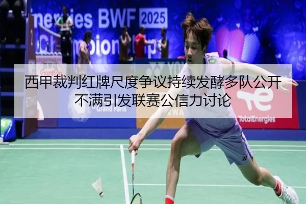 西甲裁判红牌尺度争议持续发酵多队公开不满引发联赛公信力讨论