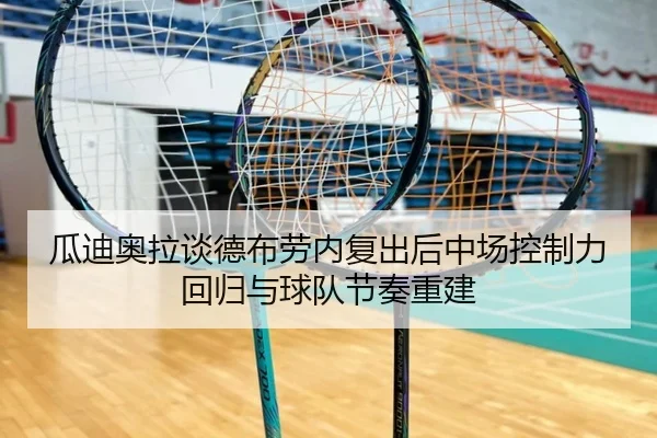 瓜迪奥拉谈德布劳内复出后中场控制力回归与球队节奏重建