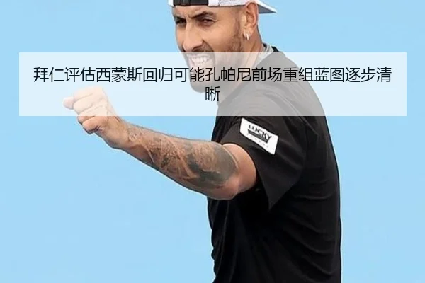 拜仁评估西蒙斯回归可能孔帕尼前场重组蓝图逐步清晰