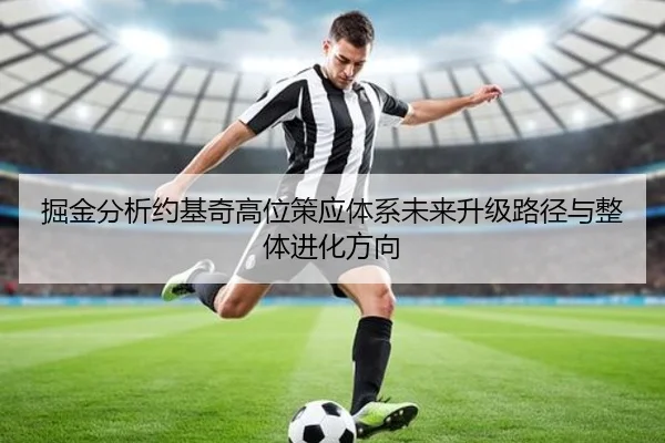 掘金分析约基奇高位策应体系未来升级路径与整体进化方向