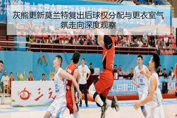 灰熊更新莫兰特复出后球权分配与更衣室气氛走向深度观察