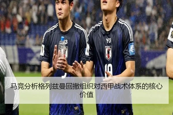 马竞分析格列兹曼回撤组织对西甲战术体系的核心价值