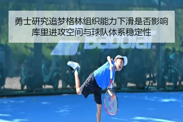 勇士研究追梦格林组织能力下滑是否影响库里进攻空间与球队体系稳定性