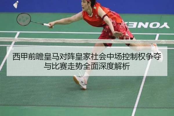 西甲前瞻皇马对阵皇家社会中场控制权争夺与比赛走势全面深度解析