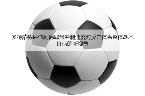 多特蒙德评估阿德耶米冲刺速度对反击体系整体战术价值的新视角
