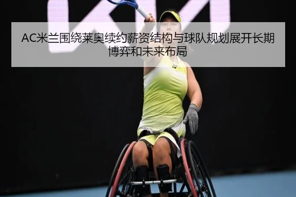 AC米兰围绕莱奥续约薪资结构与球队规划展开长期博弈和未来布局