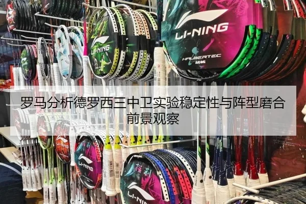 罗马分析德罗西三中卫实验稳定性与阵型磨合前景观察