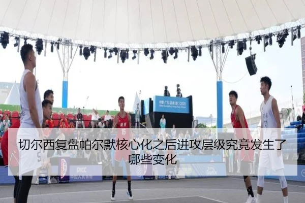 切尔西复盘帕尔默核心化之后进攻层级究竟发生了哪些变化