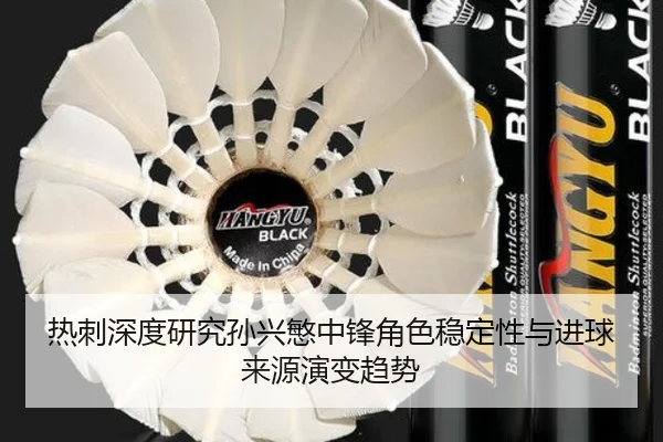 热刺深度研究孙兴慜中锋角色稳定性与进球来源演变趋势