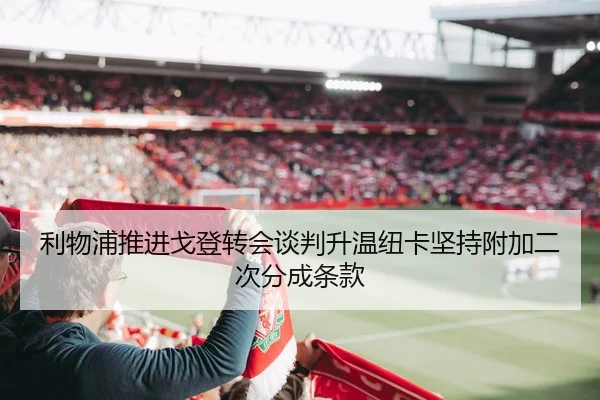 利物浦推进戈登转会谈判升温纽卡坚持附加二次分成条款