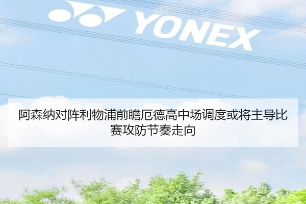 阿森纳对阵利物浦前瞻厄德高中场调度或将主导比赛攻防节奏走向